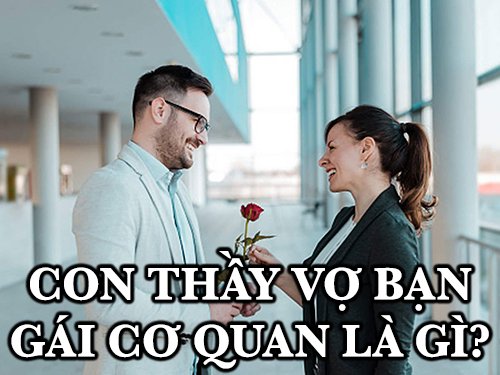 Con thầy vợ bạn gái cơ quan là gì mà con trai nên tránh xa? 